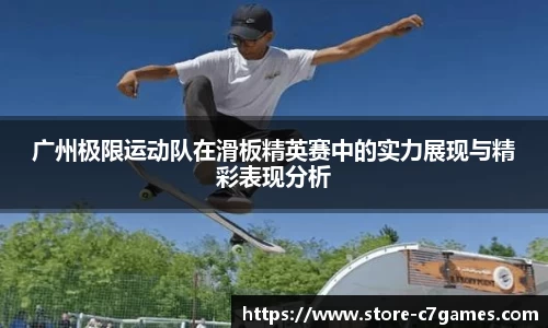 广州极限运动队在滑板精英赛中的实力展现与精彩表现分析